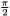 $ \frac{\pi}{2} $