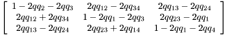 $ \left[ \begin{array}{ccc} 1-2 qq_{2}-2 qq_{3} & 2 qq_{12}-2 qq_{34} & 2 qq_{13}-2 qq_{24} \\ 2 qq_{12}+2 qq_{34} & 1-2 qq_{1}-2 qq_{3} & 2 qq_{23}-2 qq_{1} \\ 2 qq_{13}-2 qq_{24} & 2 qq_{23}+2 qq_{14} & 1-2 qq_{1}-2 qq_{4} \end{array} \right] $