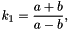 \[k_1 = \frac{a + b}{a - b},\]
