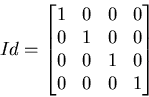 \begin{displaymath}
Id=\begin{bmatrix}
1 & 0 & 0 & 0 \\ 0 & 1 & 0 & 0 \\ 0 & 0 & 1 & 0 \\ 0 & 0 & 0 & 1 \end{bmatrix}\end{displaymath}