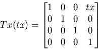 \begin{displaymath}
Tx(tx)=\begin{bmatrix}
1 & 0 & 0 & tx \\ 0 & 1 & 0 & 0 \\ 0 & 0 & 1 & 0 \\ 0 & 0 & 0 & 1 \end{bmatrix}\end{displaymath}