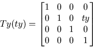 \begin{displaymath}
Ty(ty)=\begin{bmatrix}
1 & 0 & 0 & 0 \\ 0 & 1 & 0 & ty \\ 0 & 0 & 1 & 0 \\ 0 & 0 & 0 & 1 \end{bmatrix}\end{displaymath}