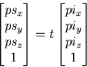 \begin{displaymath}
\begin{bmatrix}
ps_x\\ ps_y\\ ps_z\\ 1\end{bmatrix}=t\begin{bmatrix}
pi_x\\ pi_y\\ pi_z\\ 1\end{bmatrix}\end{displaymath}